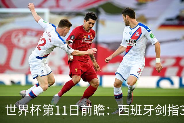 世界杯第11日前瞻：西班牙剑指3分 波斯铁骑抗欧欲破魔咒